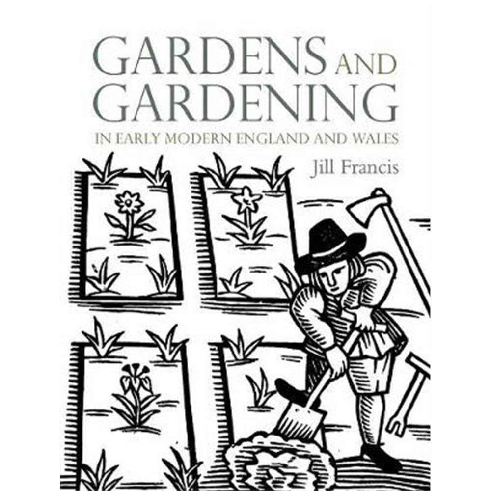 Gardens and Gardening in Early Modern England and Wales (Hardback) - Jill Francis